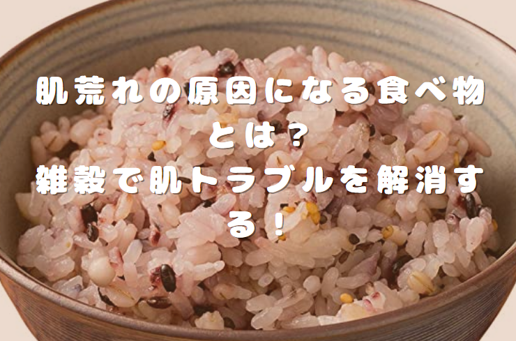 肌荒れの原因になる食べ物とは？雑穀で肌トラブルを解消する！